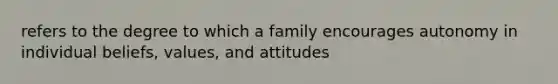 refers to the degree to which a family encourages autonomy in individual beliefs, values, and attitudes