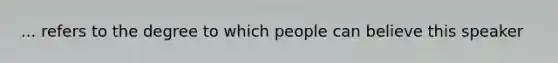 ... refers to the degree to which people can believe this speaker