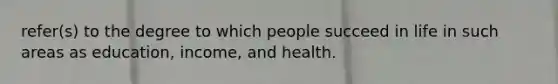 refer(s) to the degree to which people succeed in life in such areas as education, income, and health.