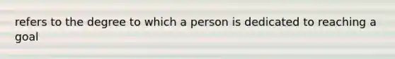 refers to the degree to which a person is dedicated to reaching a goal