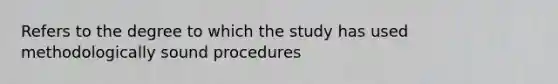 Refers to the degree to which the study has used methodologically sound procedures