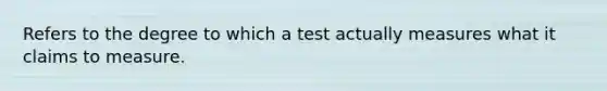 Refers to the degree to which a test actually measures what it claims to measure.