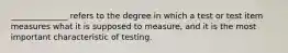 ______________ refers to the degree in which a test or test item measures what it is supposed to measure, and it is the most important characteristic of testing.