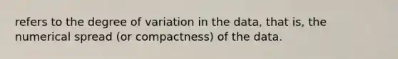 refers to the degree of variation in the data, that is, the numerical spread (or compactness) of the data.