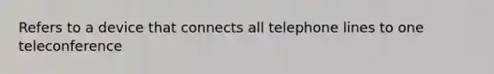 Refers to a device that connects all telephone lines to one teleconference