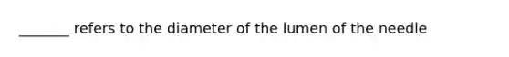 _______ refers to the diameter of the lumen of the needle