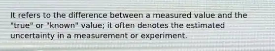 It refers to the difference between a measured value and the "true" or "known" value; it often denotes the estimated uncertainty in a measurement or experiment.