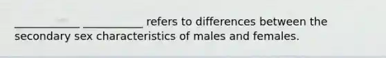 ____________ ___________ refers to differences between the secondary sex characteristics of males and females.