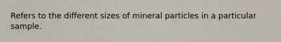 Refers to the different sizes of mineral particles in a particular sample.