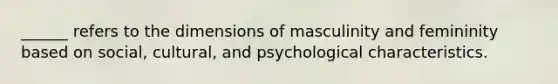 ______ refers to the dimensions of masculinity and femininity based on social, cultural, and psychological characteristics.