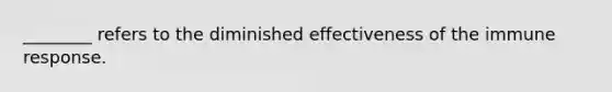 ________ refers to the diminished effectiveness of the immune response.