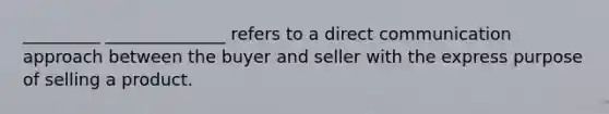 _________ ______________ refers to a direct communication approach between the buyer and seller with the express purpose of selling a product.