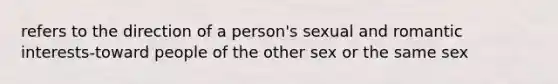 refers to the direction of a person's sexual and romantic interests-toward people of the other sex or the same sex