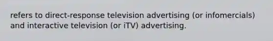 refers to direct-response television advertising (or infomercials) and interactive television (or iTV) advertising.