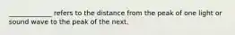 _____________ refers to the distance from the peak of one light or sound wave to the peak of the next.