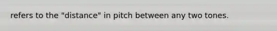 refers to the "distance" in pitch between any two tones.