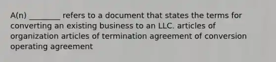 A(n) ________ refers to a document that states the terms for converting an existing business to an LLC. articles of organization articles of termination agreement of conversion operating agreement