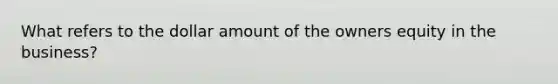 What refers to the dollar amount of the owners equity in the business?