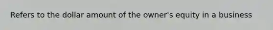 Refers to the dollar amount of the owner's equity in a business