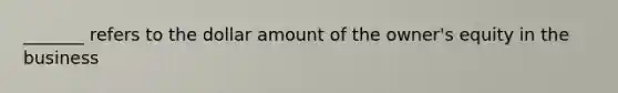 _______ refers to the dollar amount of the owner's equity in the business