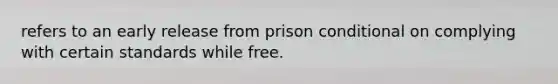 refers to an early release from prison conditional on complying with certain standards while free.