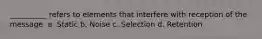 __________ refers to elements that interfere with reception of the message. a. Static b. Noise c. Selection d. Retention