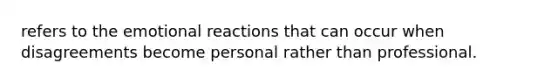 refers to the emotional reactions that can occur when disagreements become personal rather than professional.