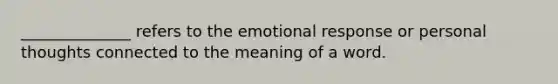 ______________ refers to the emotional response or personal thoughts connected to the meaning of a word.