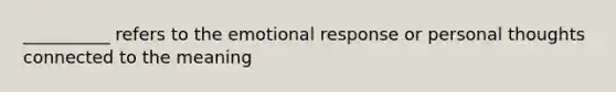 __________ refers to the emotional response or personal thoughts connected to the meaning