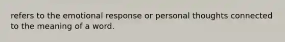 refers to the emotional response or personal thoughts connected to the meaning of a word.