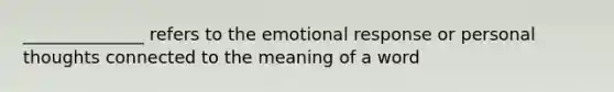 ______________ refers to the emotional response or personal thoughts connected to the meaning of a word