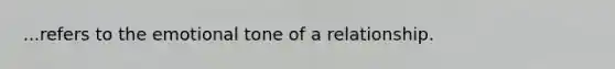 ...refers to the emotional tone of a relationship.