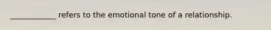 ____________ refers to the emotional tone of a relationship.