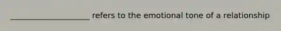 ____________________ refers to the emotional tone of a relationship