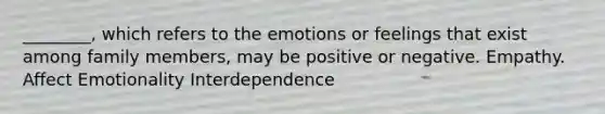 ________, which refers to the emotions or feelings that exist among family members, may be positive or negative. Empathy. Affect Emotionality Interdependence