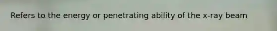 Refers to the energy or penetrating ability of the x-ray beam