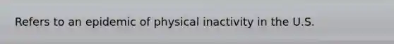 Refers to an epidemic of physical inactivity in the U.S.