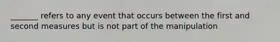 _______ refers to any event that occurs between the first and second measures but is not part of the manipulation