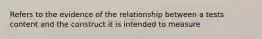 Refers to the evidence of the relationship between a tests content and the construct it is intended to measure