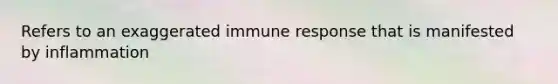 Refers to an exaggerated immune response that is manifested by inflammation