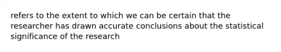 refers to the extent to which we can be certain that the researcher has drawn accurate conclusions about the statistical significance of the research