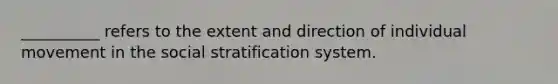 __________ refers to the extent and direction of individual movement in the social stratification system.