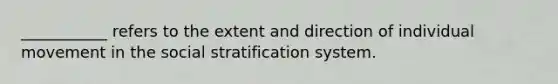 ___________ refers to the extent and direction of individual movement in the social stratification system.