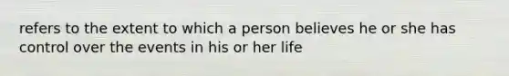 refers to the extent to which a person believes he or she has control over the events in his or her life