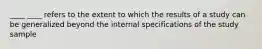 ____ ____ refers to the extent to which the results of a study can be generalized beyond the internal specifications of the study sample