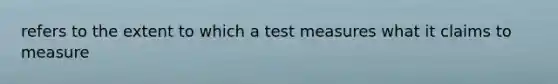 refers to the extent to which a test measures what it claims to measure