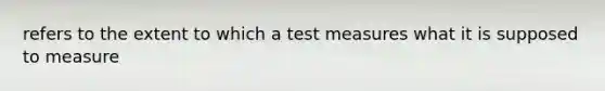 refers to the extent to which a test measures what it is supposed to measure