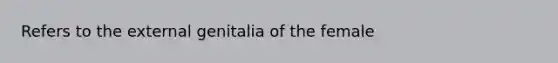 Refers to the external genitalia of the female