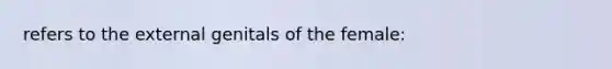 refers to the external genitals of the female: