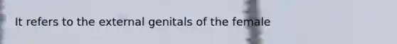 It refers to the external genitals of the female